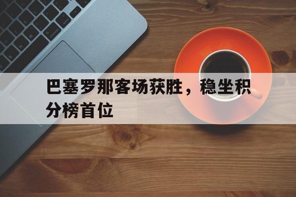 包含巴塞罗那客场获胜，稳坐积分榜首位的词条
