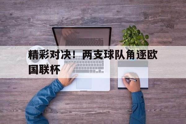 精彩对决！两支球队角逐欧国联杯