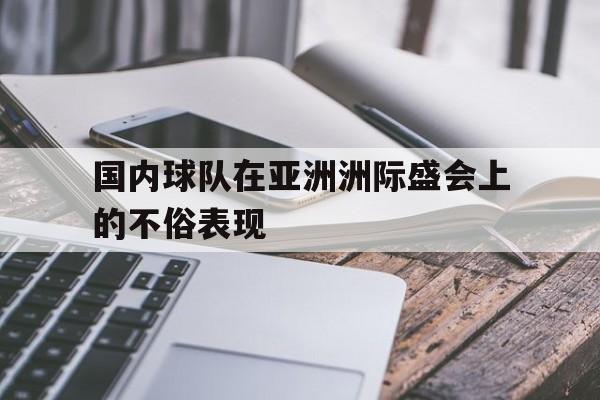 国内球队在亚洲洲际盛会上的不俗表现的简单介绍